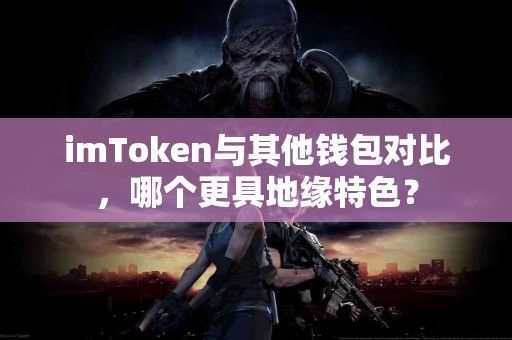 imToken与其他钱包对比，哪个更具地缘特色？