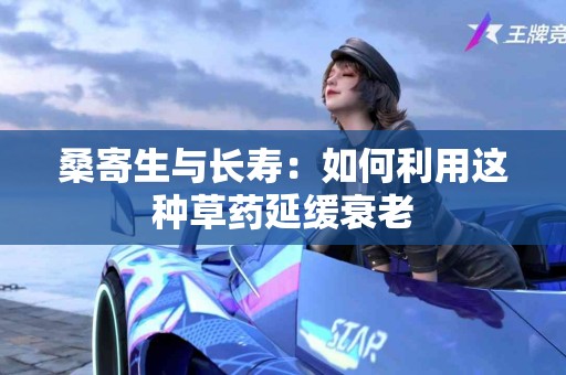 桑寄生与长寿：如何利用这种草药延缓衰老