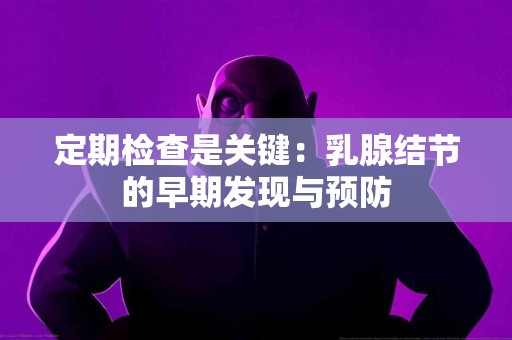 定期检查是关键：乳腺结节的早期发现与预防