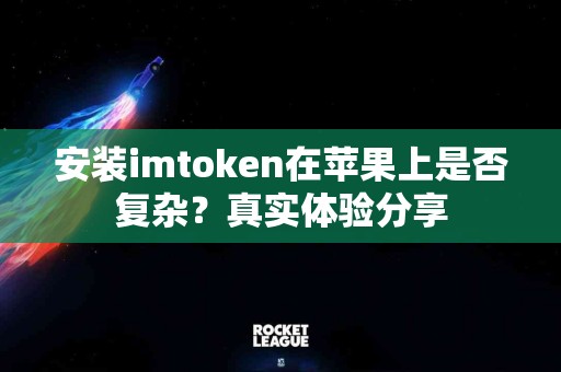 安装imtoken在苹果上是否复杂？真实体验分享