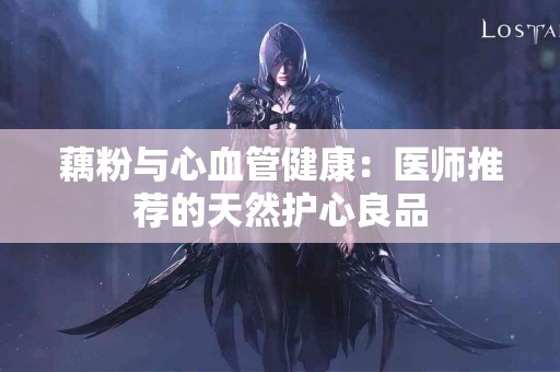 藕粉与心血管健康：医师推荐的天然护心良品
