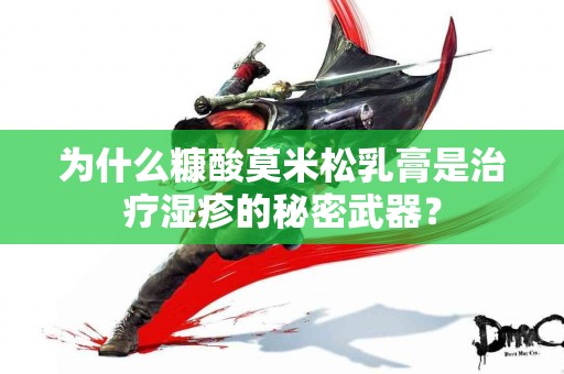 为什么糠酸莫米松乳膏是治疗湿疹的秘密武器？
