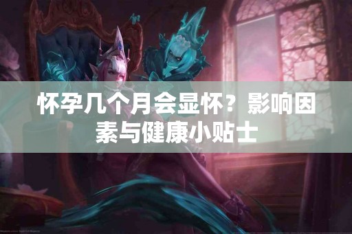 怀孕几个月会显怀？影响因素与健康小贴士
