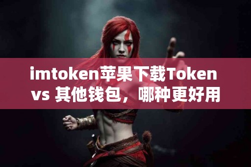 imtoken苹果下载Token vs 其他钱包，哪种更好用？
