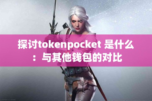 探讨tokenpocket 是什么：与其他钱包的对比
