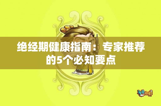 绝经期健康指南：专家推荐的5个必知要点