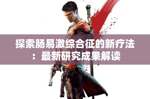 探索肠易激综合征的新疗法：最新研究成果解读