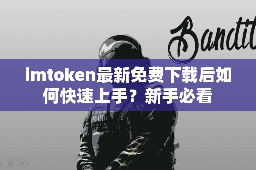 imtoken最新免费下载后如何快速上手？新手必看