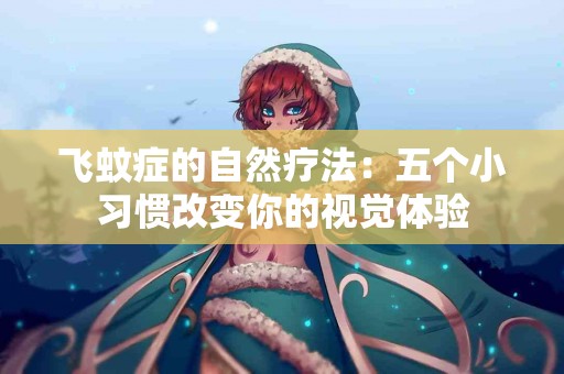 飞蚊症的自然疗法：五个小习惯改变你的视觉体验