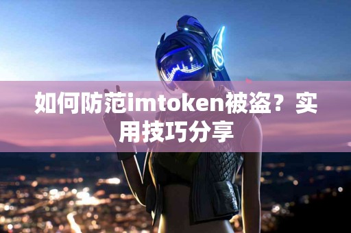 如何防范imtoken被盗？实用技巧分享
