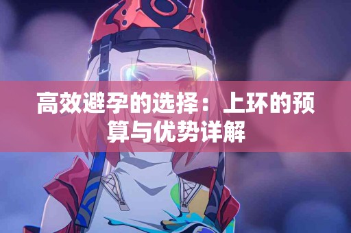 高效避孕的选择：上环的预算与优势详解