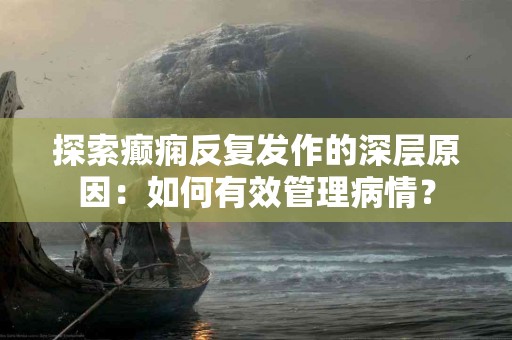 探索癫痫反复发作的深层原因：如何有效管理病情？
