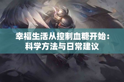 幸福生活从控制血糖开始：科学方法与日常建议