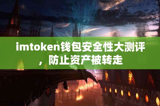 imtoken钱包安全性大测评，防止资产被转走
