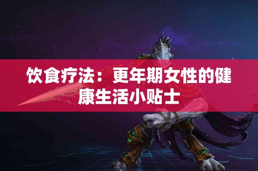饮食疗法：更年期女性的健康生活小贴士