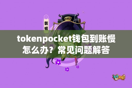 tokenpocket钱包到账慢怎么办？常见问题解答