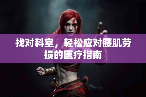 找对科室，轻松应对腰肌劳损的医疗指南