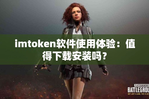 imtoken软件使用体验：值得下载安装吗？