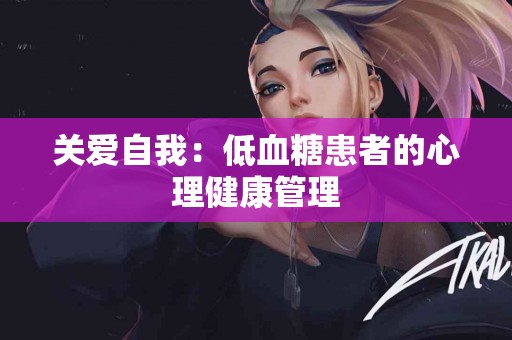 关爱自我：低血糖患者的心理健康管理