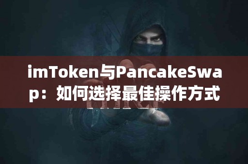 imToken与PancakeSwap：如何选择最佳操作方式