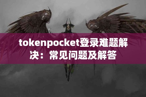 tokenpocket登录难题解决：常见问题及解答