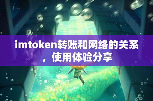 imtoken转账和网络的关系，使用体验分享