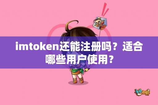 imtoken还能注册吗？适合哪些用户使用？