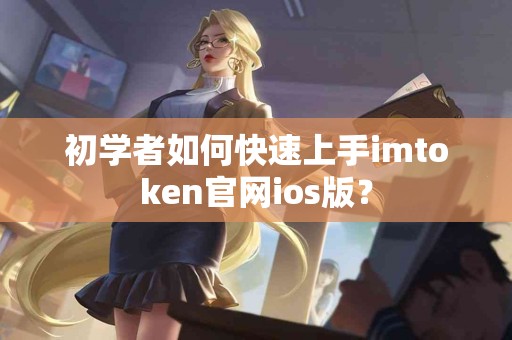 初学者如何快速上手imtoken官网ios版？