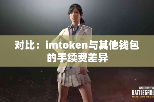 对比：imtoken与其他钱包的手续费差异