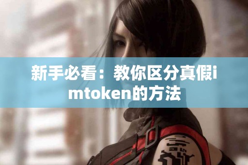 新手必看：教你区分真假imtoken的方法