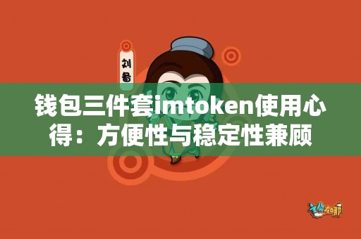 钱包三件套imtoken使用心得：方便性与稳定性兼顾