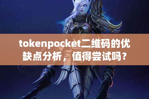 tokenpocket二维码的优缺点分析，值得尝试吗？