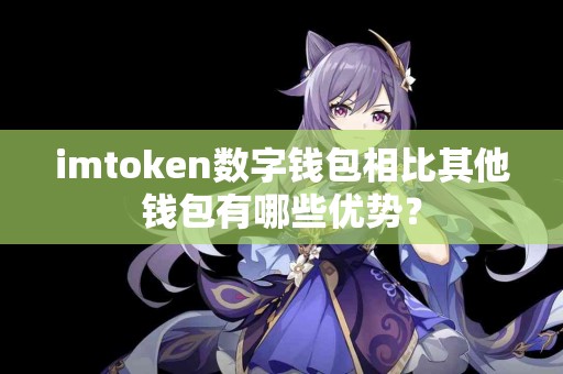 imtoken数字钱包相比其他钱包有哪些优势？