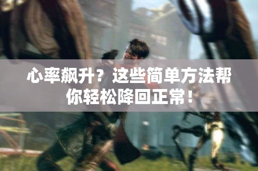 心率飙升？这些简单方法帮你轻松降回正常！