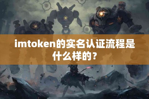 imtoken的实名认证流程是什么样的？