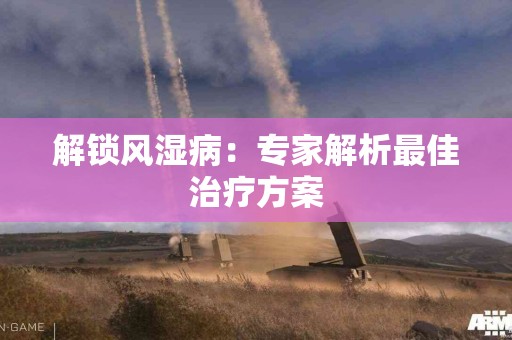 解锁风湿病：专家解析最佳治疗方案