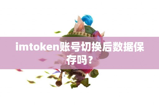 imtoken账号切换后数据保存吗？