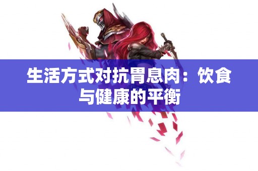 生活方式对抗胃息肉：饮食与健康的平衡