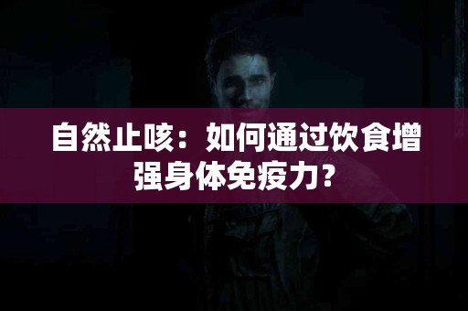自然止咳：如何通过饮食增强身体免疫力？