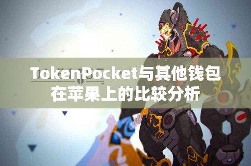 TokenPocket与其他钱包在苹果上的比较分析
