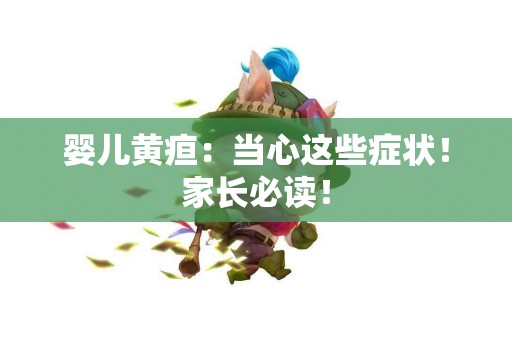 婴儿黄疸：当心这些症状！家长必读！