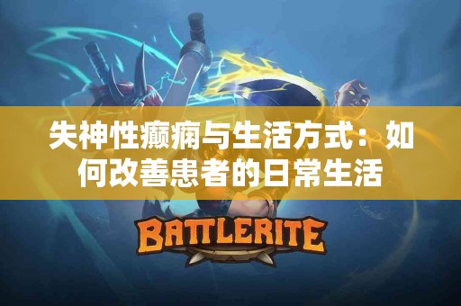 失神性癫痫与生活方式：如何改善患者的日常生活