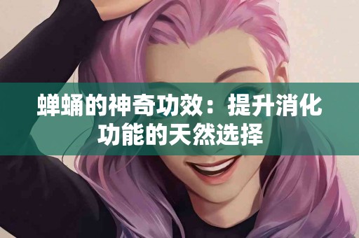 蝉蛹的神奇功效：提升消化功能的天然选择