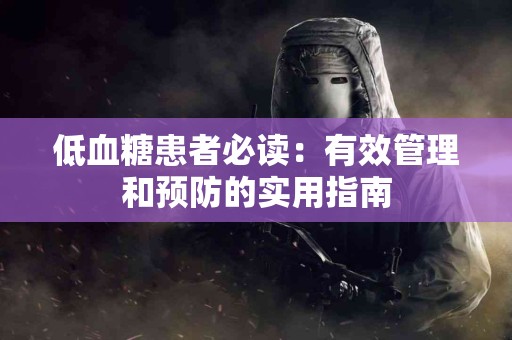低血糖患者必读：有效管理和预防的实用指南