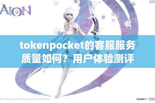 tokenpocket的客服服务质量如何？用户体验测评