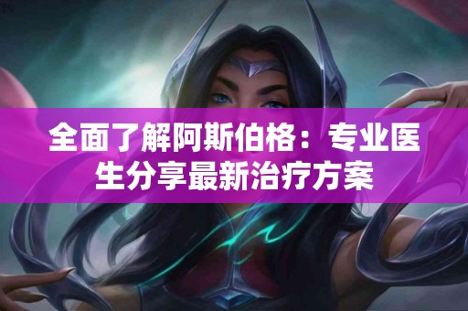 全面了解阿斯伯格：专业医生分享最新治疗方案