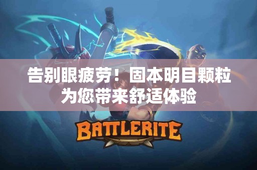 告别眼疲劳！固本明目颗粒为您带来舒适体验