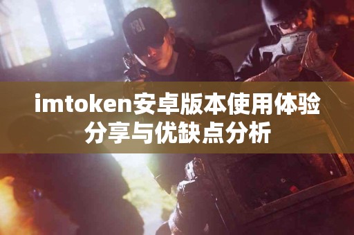 imtoken安卓版本使用体验分享与优缺点分析