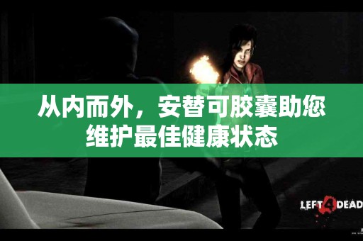 从内而外，安替可胶囊助您维护最佳健康状态