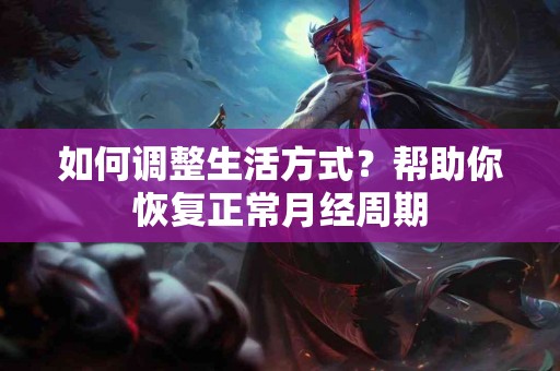 如何调整生活方式？帮助你恢复正常月经周期